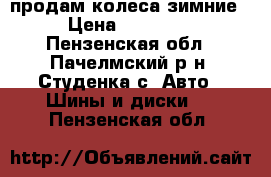 продам колеса зимние › Цена ­ 12 000 - Пензенская обл., Пачелмский р-н, Студенка с. Авто » Шины и диски   . Пензенская обл.